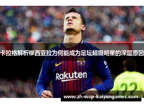 卡拉格解析穆西亚拉为何能成为足坛超级明星的深层原因