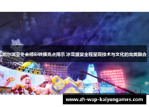 哈尔滨亚冬会精彩转播亮点揭示 冰雪盛宴全程呈现技术与文化的完美融合