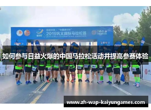 如何参与日益火爆的中国马拉松活动并提高参赛体验