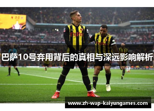 巴萨10号弃用背后的真相与深远影响解析