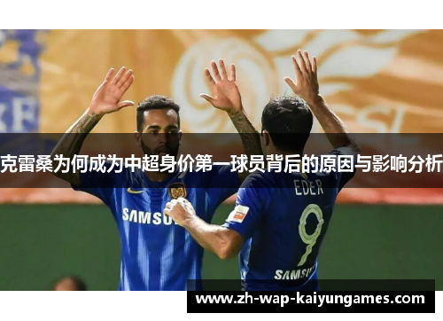 克雷桑为何成为中超身价第一球员背后的原因与影响分析