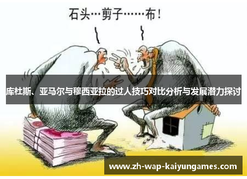 库杜斯、亚马尔与穆西亚拉的过人技巧对比分析与发展潜力探讨