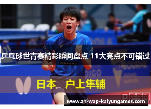 乒乓球世青赛精彩瞬间盘点 11大亮点不可错过
