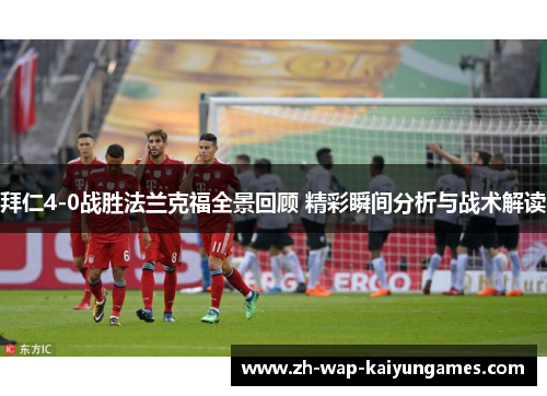 拜仁4-0战胜法兰克福全景回顾 精彩瞬间分析与战术解读