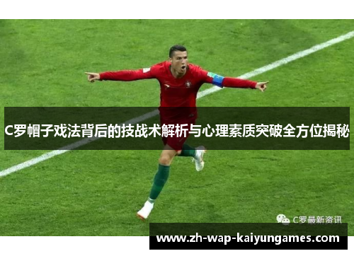 C罗帽子戏法背后的技战术解析与心理素质突破全方位揭秘