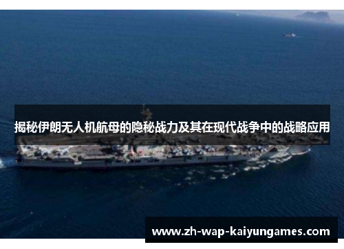 揭秘伊朗无人机航母的隐秘战力及其在现代战争中的战略应用 揭秘伊朗无人机航母的隐秘战力及其在现代战争中的战略应用