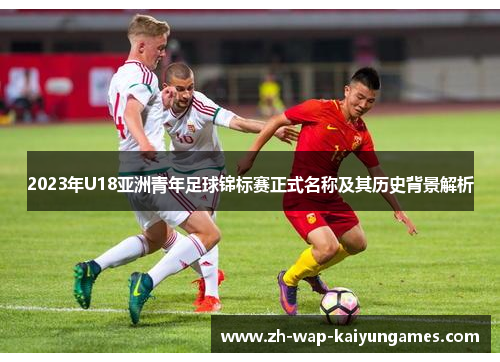 2023年U18亚洲青年足球锦标赛正式名称及其历史背景解析
