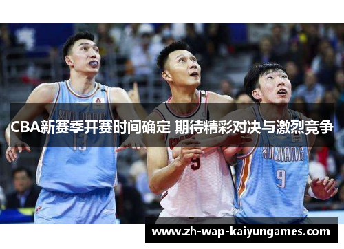 CBA新赛季开赛时间确定 期待精彩对决与激烈竞争