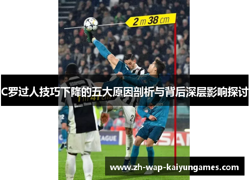 C罗过人技巧下降的五大原因剖析与背后深层影响探讨