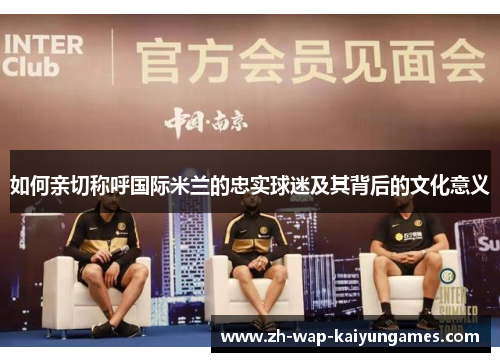 如何亲切称呼国际米兰的忠实球迷及其背后的文化意义