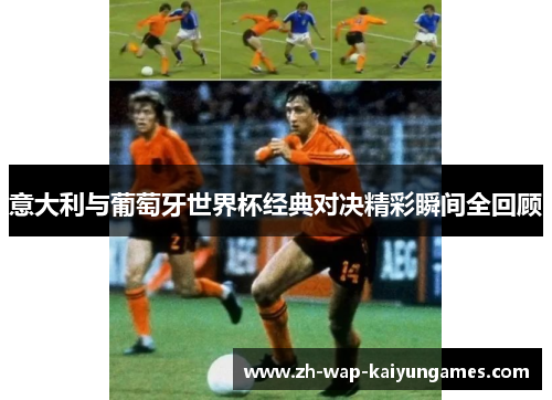 意大利与葡萄牙世界杯经典对决精彩瞬间全回顾