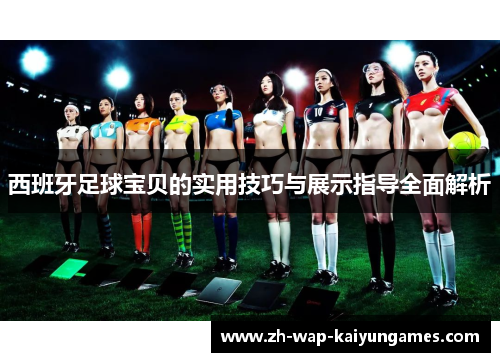西班牙足球宝贝的实用技巧与展示指导全面解析 西班牙足球宝贝的实用技巧与展示指导全面解析