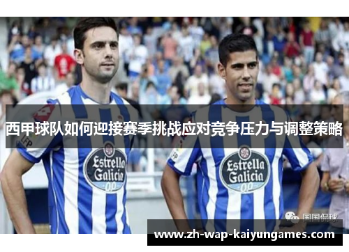 西甲球队如何迎接赛季挑战应对竞争压力与调整策略 西甲球队如何迎接赛季挑战应对竞争压力与调整策略