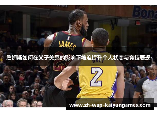 詹姆斯如何在父子关系的影响下被迫提升个人状态与竞技表现 詹姆斯如何在父子关系的影响下被迫提升个人状态与竞技表现