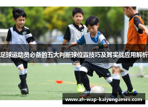 足球运动员必备的五大判断球位置技巧及其实战应用解析 足球运动员必备的五大判断球位置技巧及其实战应用解析