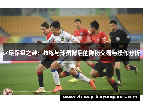 辽足保级之谜：教练与球员背后的隐秘交易与操作分析