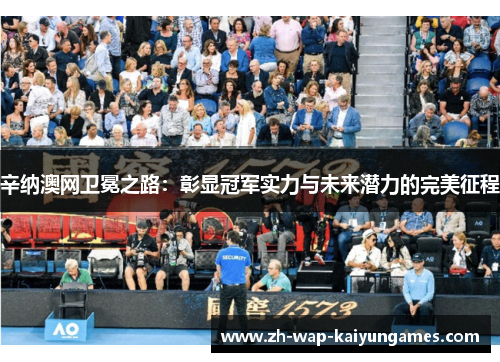 辛纳澳网卫冕之路:彰显冠军实力与未来潜力的完美征程 辛纳澳网卫冕之路:彰显冠军实力与未来潜力的完美征程