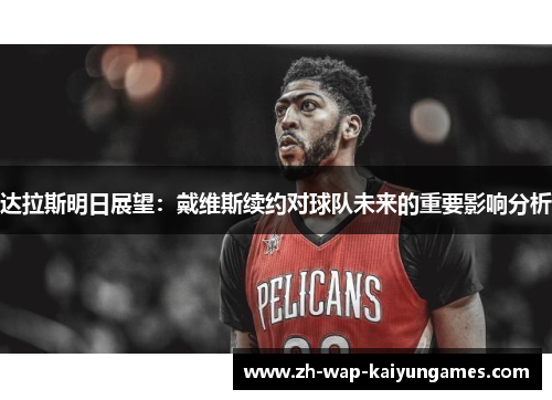 达拉斯明日展望:戴维斯续约对球队未来的重要影响分析 达拉斯明日展望:戴维斯续约对球队未来的重要影响分析