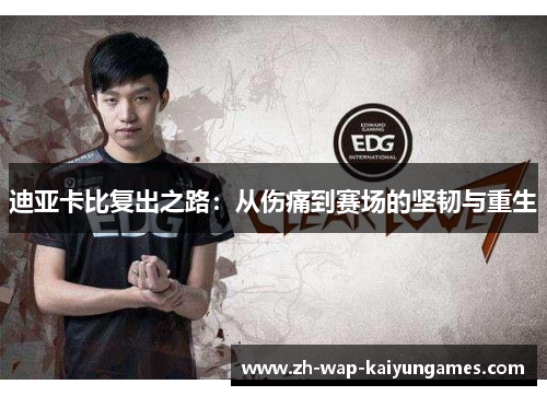 迪亚卡比复出之路:从伤痛到赛场的坚韧与重生 迪亚卡比复出之路:从伤痛到赛场的坚韧与重生