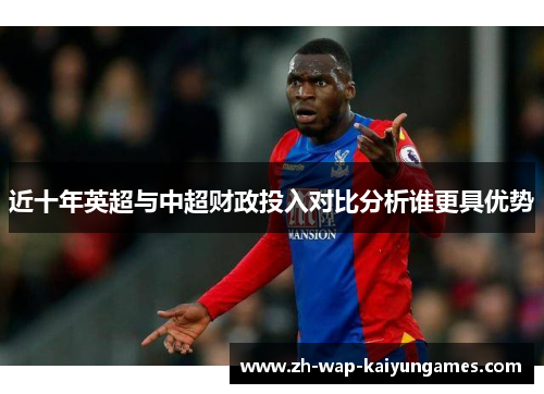 近十年英超与中超财政投入对比分析谁更具优势 近十年英超与中超财政投入对比分析谁更具优势