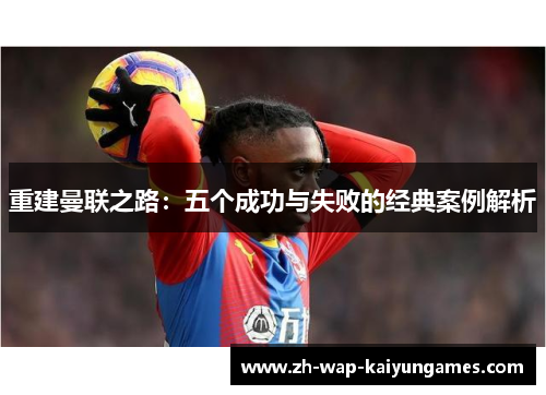 重建曼联之路：五个成功与失败的经典案例解析