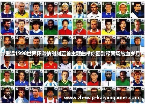 重温1998世界杯激情时刻五首主题曲带你回到绿茵场热血岁月 重温1998世界杯激情时刻五首主题曲带你回到绿茵场热血岁月