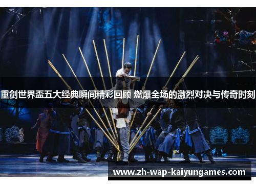 重剑世界盃五大经典瞬间精彩回顾 燃爆全场的激烈对决与传奇时刻 重剑世界盃五大经典瞬间精彩回顾 燃爆全场的激烈对决与传奇时刻