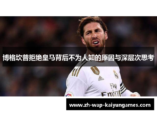 博格坎普拒绝皇马背后不为人知的原因与深层次思考 博格坎普拒绝皇马背后不为人知的原因与深层次思考