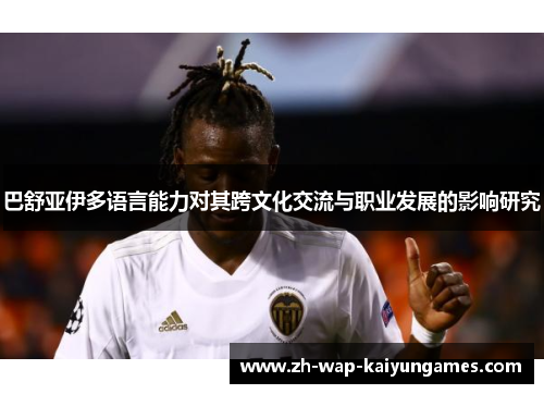 巴舒亚伊多语言能力对其跨文化交流与职业发展的影响研究