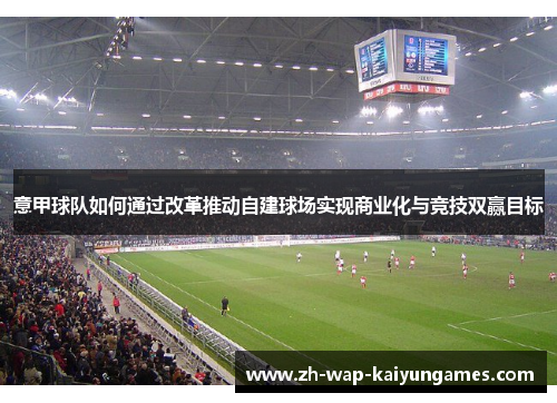 意甲球队如何通过改革推动自建球场实现商业化与竞技双赢目标 意甲球队如何通过改革推动自建球场实现商业化与竞技双赢目标