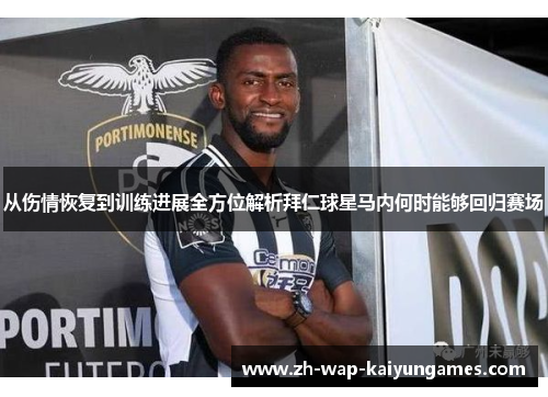 从伤情恢复到训练进展全方位解析拜仁球星马内何时能够回归赛场