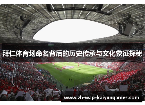 拜仁体育场命名背后的历史传承与文化象征探秘 拜仁体育场命名背后的历史传承与文化象征探秘