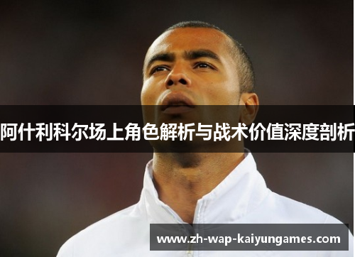 阿什利科尔场上角色解析与战术价值深度剖析