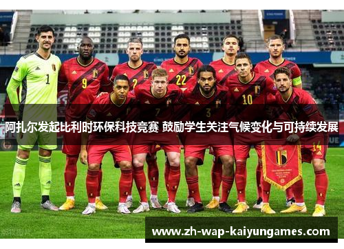 阿扎尔发起比利时环保科技竞赛 鼓励学生关注气候变化与可持续发展