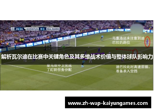 解析瓦尔迪在比赛中关键角色及其多维战术价值与整体球队影响力