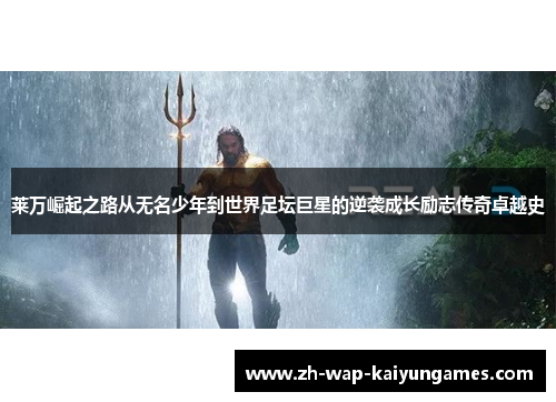 莱万崛起之路从无名少年到世界足坛巨星的逆袭成长励志传奇卓越史 莱万崛起之路从无名少年到世界足坛巨星的逆袭成长励志传奇卓越史