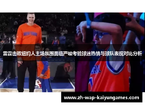 雷霆击败纽约人主场氛围面临严峻考验球迷热情与球队表现对比分析 雷霆击败纽约人主场氛围面临严峻考验球迷热情与球队表现对比分析
