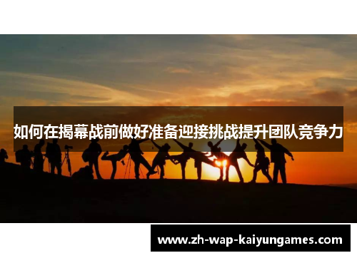 如何在揭幕战前做好准备迎接挑战提升团队竞争力