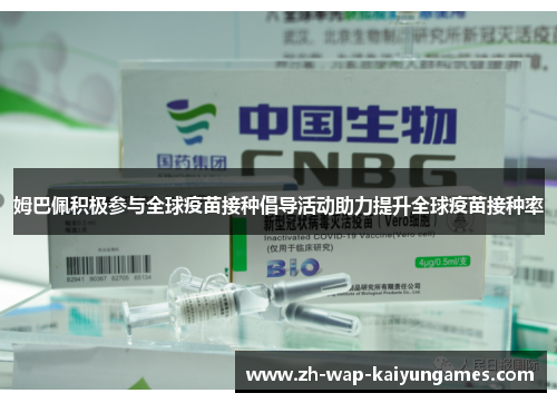 姆巴佩积极参与全球疫苗接种倡导活动助力提升全球疫苗接种率