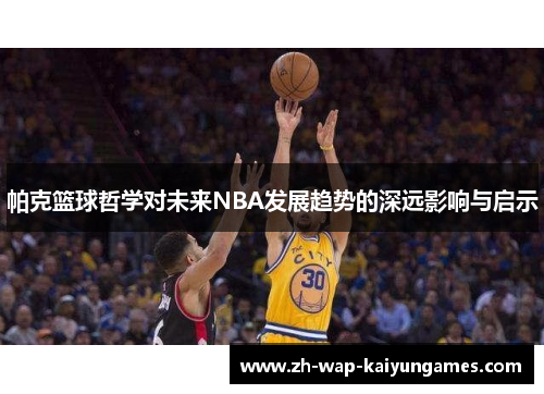 帕克篮球哲学对未来NBA发展趋势的深远影响与启示