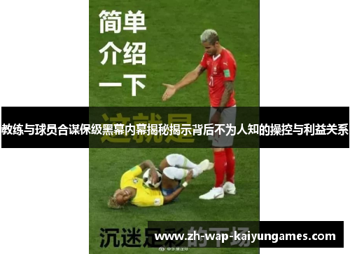 教练与球员合谋保级黑幕内幕揭秘揭示背后不为人知的操控与利益关系 教练与球员合谋保级黑幕内幕揭秘揭示背后不为人知的操控与利益关系