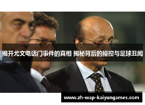 揭开尤文电话门事件的真相 揭秘背后的操控与足球丑闻 揭开尤文电话门事件的真相 揭秘背后的操控与足球丑闻