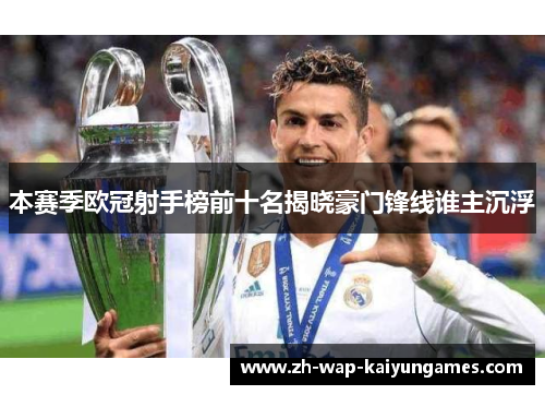 本赛季欧冠射手榜前十名揭晓豪门锋线谁主沉浮 本赛季欧冠射手榜前十名揭晓豪门锋线谁主沉浮