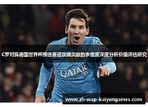 C罗对阵德国世界杯预选赛进攻端贡献的多维度深度分析价值评估研究 C罗对阵德国世界杯预选赛进攻端贡献的多维度深度分析价值评估研究