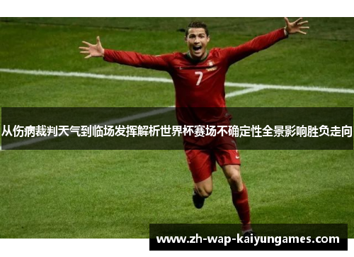 从伤病裁判天气到临场发挥解析世界杯赛场不确定性全景影响胜负走向 从伤病裁判天气到临场发挥解析世界杯赛场不确定性全景影响胜负走向
