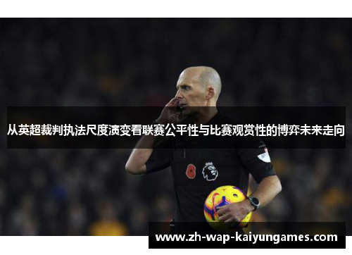 从英超裁判执法尺度演变看联赛公平性与比赛观赏性的博弈未来走向 从英超裁判执法尺度演变看联赛公平性与比赛观赏性的博弈未来走向