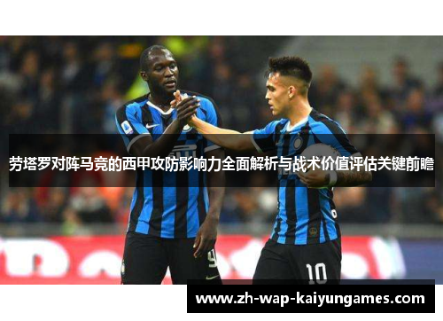 劳塔罗对阵马竞的西甲攻防影响力全面解析与战术价值评估关键前瞻