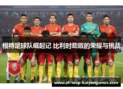 根特足球队崛起记 比利时劲旅的荣耀与挑战 根特足球队崛起记 比利时劲旅的荣耀与挑战