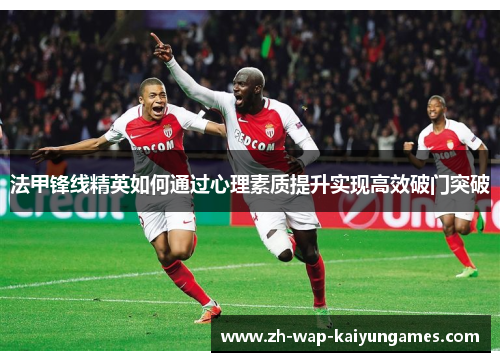 法甲锋线精英如何通过心理素质提升实现高效破门突破 法甲锋线精英如何通过心理素质提升实现高效破门突破