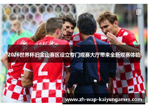 2026世界杯旧金山赛区设立专门观赛大厅带来全新观赛体验